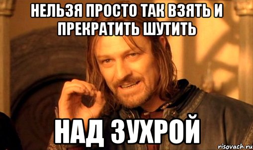 Нельзя просто так взять и прекратить шутить Над Зухрой, Мем Нельзя просто так взять и (Боромир мем)