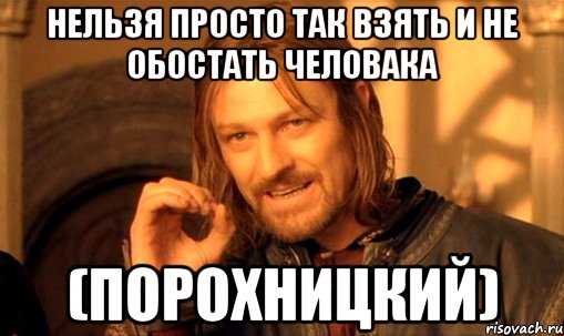 нельзя просто так взять и не обостать человака (Порохницкий), Мем Нельзя просто так взять и (Боромир мем)