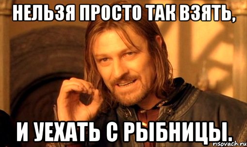 Нельзя просто так взять, И уехать с Рыбницы., Мем Нельзя просто так взять и (Боромир мем)