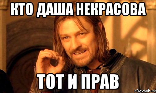 Кто Даша Некрасова тот и прав, Мем Нельзя просто так взять и (Боромир мем)