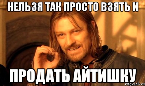 Нельзя так просто взять и продать АЙТИШКУ, Мем Нельзя просто так взять и (Боромир мем)