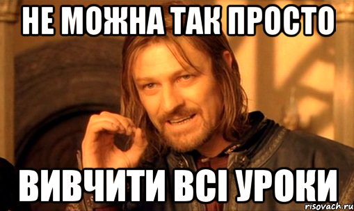 не можна так просто вивчити всі уроки, Мем Нельзя просто так взять и (Боромир мем)