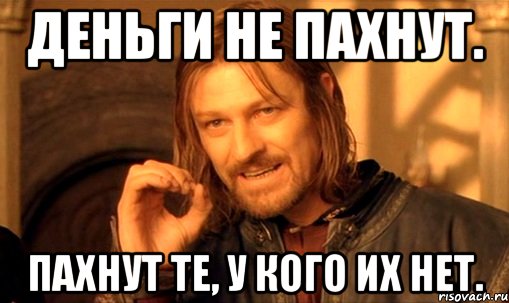 Деньги не пахнут. Пахнут те, у кого их нет., Мем Нельзя просто так взять и (Боромир мем)