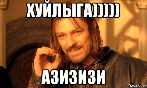 хуйлыга))))) азизизи, Мем Нельзя просто так взять и (Боромир мем)