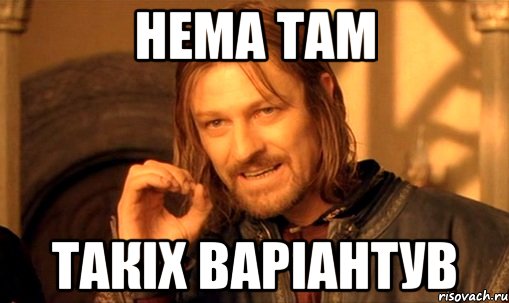нема там такіх варіантув, Мем Нельзя просто так взять и (Боромир мем)