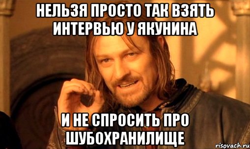 Нельзя просто так взять интервью у Якунина и не спросить про шубохранилище, Мем Нельзя просто так взять и (Боромир мем)