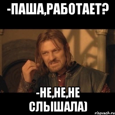 -Паша,работает? -Не,не,не слышала), Мем Нельзя просто взять