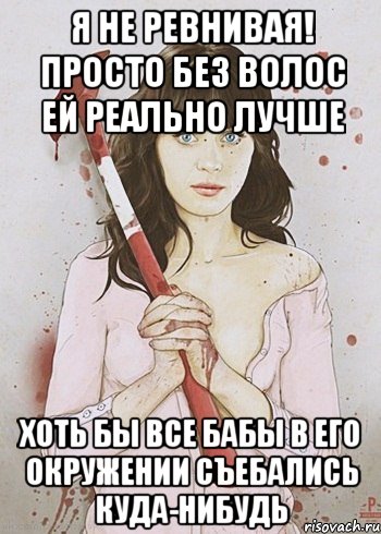 Я не ревнивая! Просто без волос ей реально лучше Хоть бы все бабы в его окружении съебались куда-нибудь