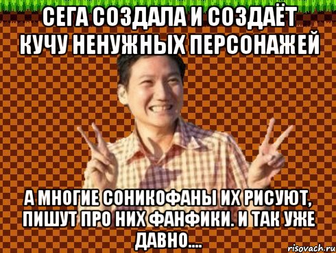 СЕГА создала и создаёт кучу ненужных персонажей а многие соникофаны их рисуют, пишут про них фанфики. И так уже давно....