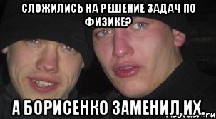 Сложились на решение задач по физике? а Борисенко заменил их., Мем неудача