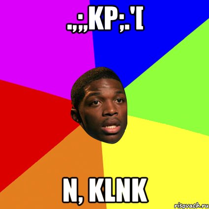 .,;,kp;.'[ n, klnk