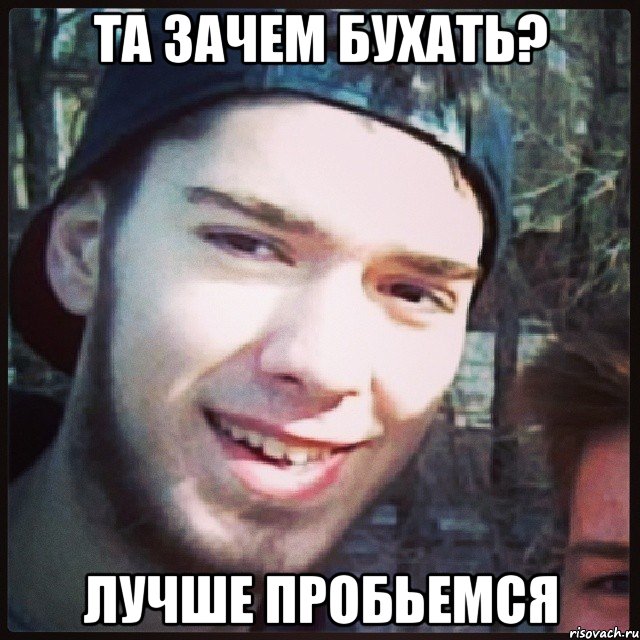 та зачем бухать? лучше пробьемся
