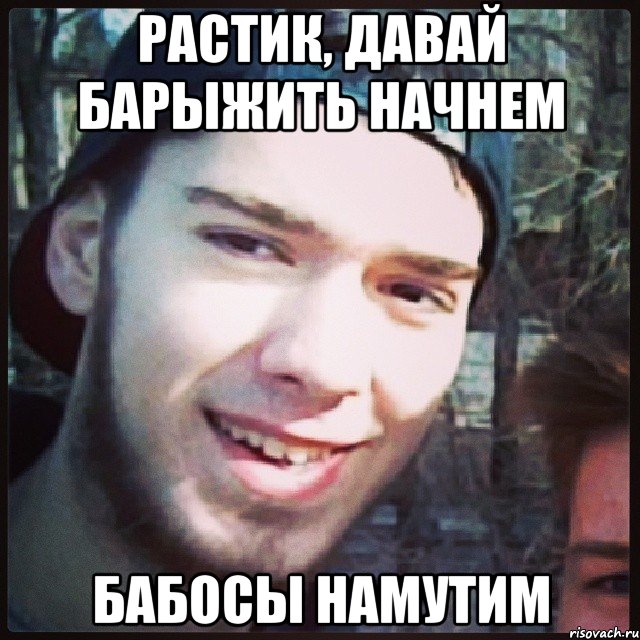 РАСТИК, ДАВАЙ БАРЫЖИТЬ НАЧНЕМ БАБОСЫ НАМУТИМ