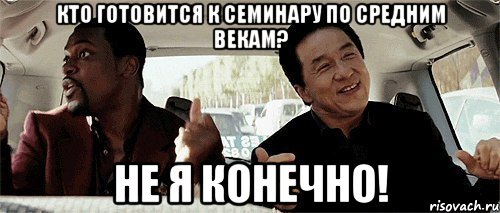 Кто готовится к семинару по средним векам? Не я конечно!, Мем Никому конечно