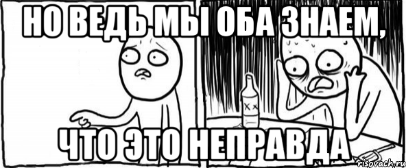 но ведь мы оба знаем, что это неправда, Мем  Но я же