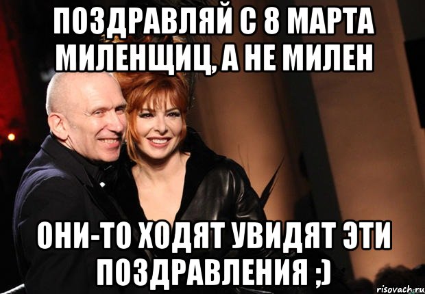 Поздравляй с 8 марта миленщиц, а не милен Они-то ходят увидят эти поздравления ;)