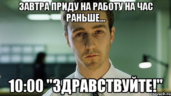 Завтра приду на работу на час раньше... 10:00 "Здравствуйте!", Мем Невыспавшийся Эдвард Нортон