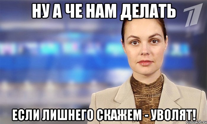 Ну а че нам делать Если лишнего скажем - уволят!