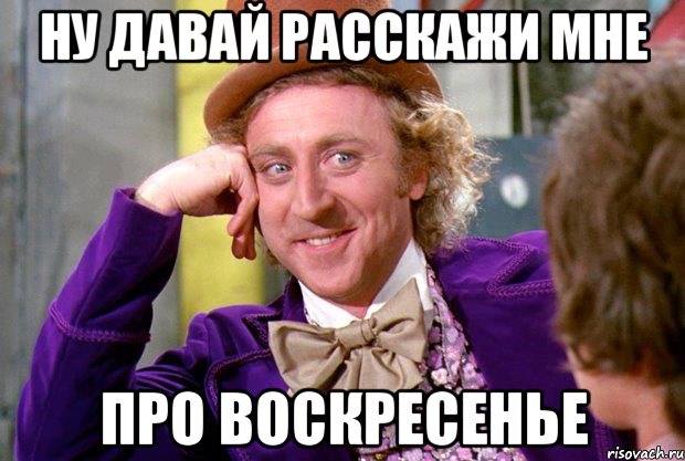 Ну давай расскажи мне Про воскресенье, Мем Ну давай расскажи (Вилли Вонка)