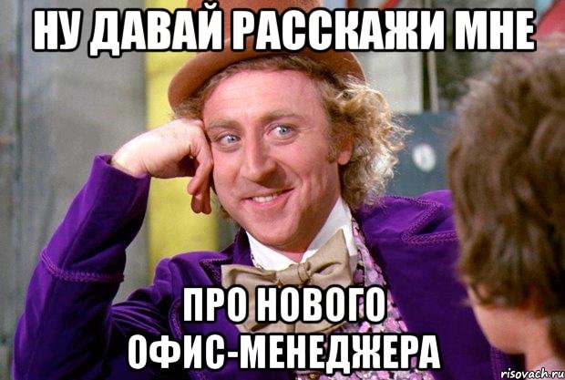 Ну давай расскажи мне про нового офис-менеджера, Мем Ну давай расскажи (Вилли Вонка)