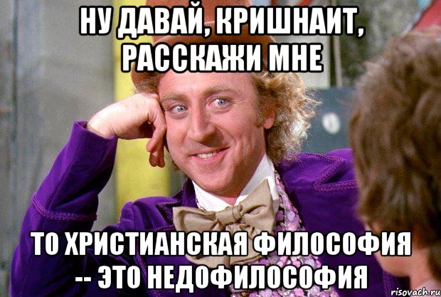 Ну давай, кришнаит, расскажи мне то христианская философия -- это недофилософия, Мем Ну давай расскажи (Вилли Вонка)