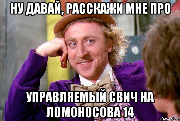 Ну давай, расскажи мне про управляемый свич на Ломоносова 14, Мем Ну давай расскажи (Вилли Вонка)