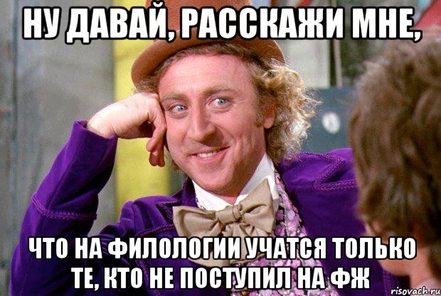 ну давай, расскажи мне, что на филологии учатся только те, кто не поступил на ФЖ, Мем Ну давай расскажи (Вилли Вонка)