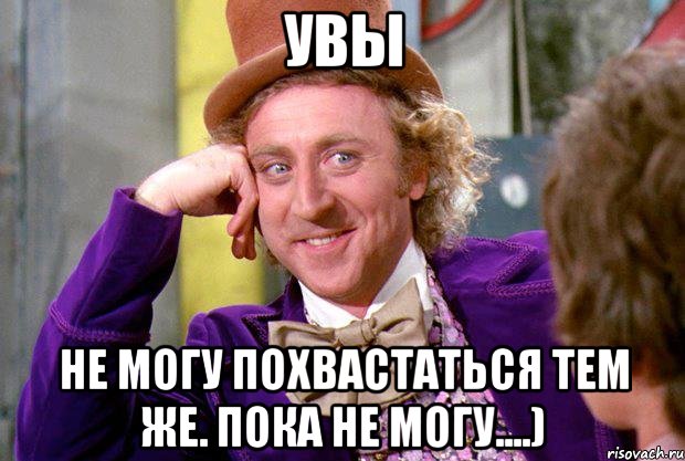 Увы Не могу похвастаться тем же. Пока не могу....), Мем Ну давай расскажи (Вилли Вонка)