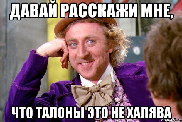 Давай расскажи мне, что талоны это не халява, Мем Ну давай расскажи (Вилли Вонка)