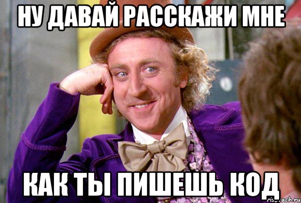 НУ давай расскажи мне как ты пишешь код, Мем Ну давай расскажи (Вилли Вонка)