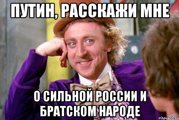 ПУТИН, РАССКАЖИ МНЕ о сильной россии и братском народе, Мем Ну давай расскажи (Вилли Вонка)