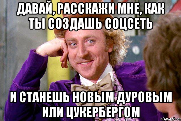 давай, расскажи мне, как ты создашь соцсеть и станешь новым дуровым или цукербергом, Мем Ну давай расскажи (Вилли Вонка)