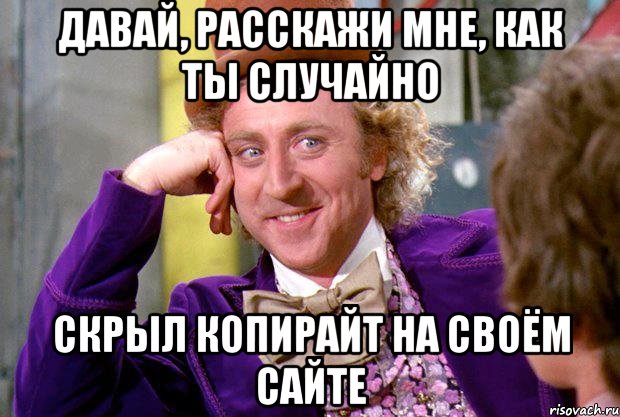 Давай, расскажи мне, как ты случайно Скрыл копирайт на своём сайте, Мем Ну давай расскажи (Вилли Вонка)