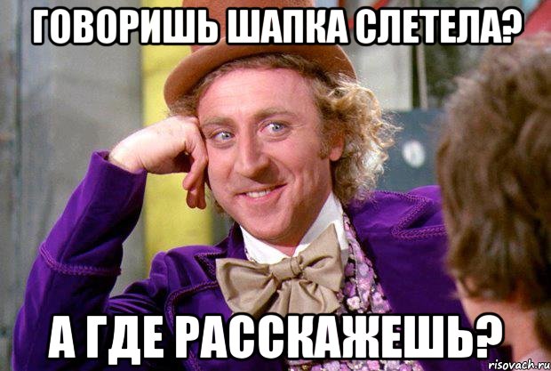 ГОВОРИШЬ ШАПКА CЛЕТЕЛА? А ГДЕ РАССКАЖЕШЬ?, Мем Ну давай расскажи (Вилли Вонка)