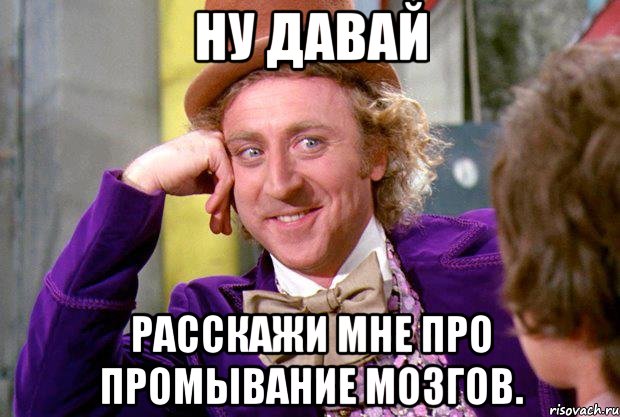 Ну давай Расскажи мне про промывание мозгов., Мем Ну давай расскажи (Вилли Вонка)