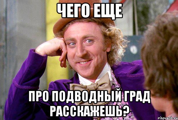 Чего еще про подводный град расскажешь?, Мем Ну давай расскажи (Вилли Вонка)