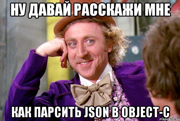 НУ давай расскажи мне как парсить JSON в Object-c, Мем Ну давай расскажи (Вилли Вонка)