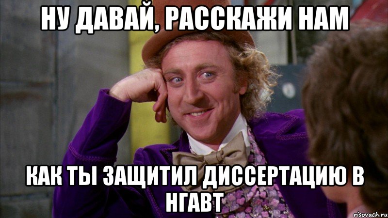 Ну давай, расскажи нам как ты защитил диссертацию в НГАВТ, Мем Ну давай расскажи (Вилли Вонка)