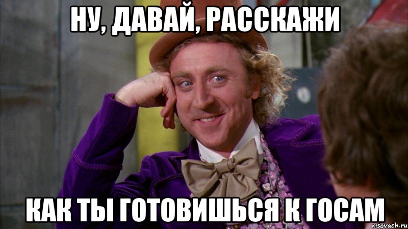 Ну, давай, расскажи Как ты готовишься к Госам, Мем Ну давай расскажи (Вилли Вонка)