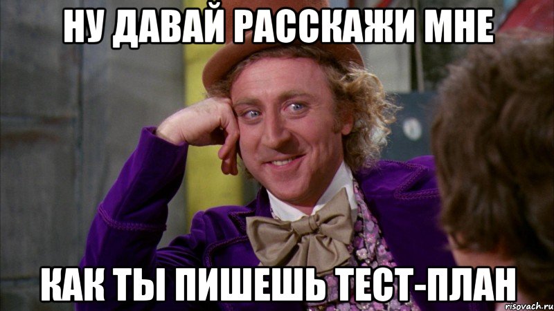 НУ ДАВАЙ РАССКАЖИ МНЕ КАК ТЫ ПИШЕШЬ ТЕСТ-ПЛАН, Мем Ну давай расскажи (Вилли Вонка)