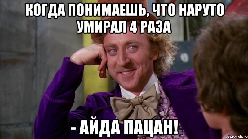 КОГДА ПОНИМАЕШЬ, ЧТО НАРУТО УМИРАЛ 4 РАЗА - АЙДА ПАЦАН!, Мем Ну давай расскажи (Вилли Вонка)