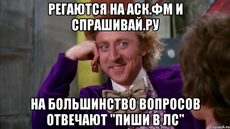 Регаются на АСК.ФМ и спрашивай.ру на большинство вопросов отвечают "пиши в ЛС", Мем Ну давай расскажи (Вилли Вонка)