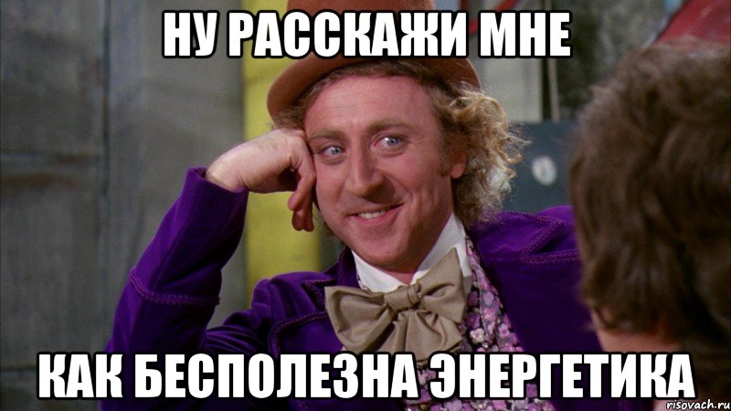 Ну расскажи мне как бесполезна энергетика, Мем Ну давай расскажи (Вилли Вонка)