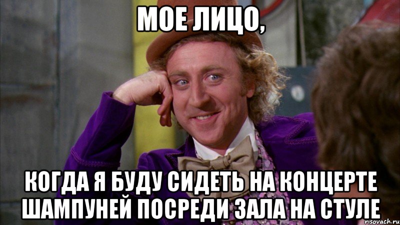 мое лицо, когда я буду сидеть на концерте шампуней посреди зала на стуле, Мем Ну давай расскажи (Вилли Вонка)