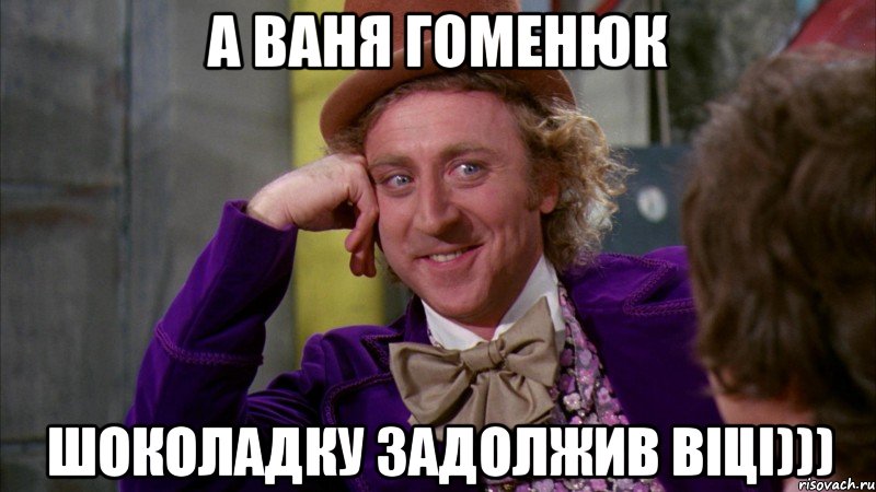 а Ваня Гоменюк шоколадку задолжив Вiцi))), Мем Ну давай расскажи (Вилли Вонка)