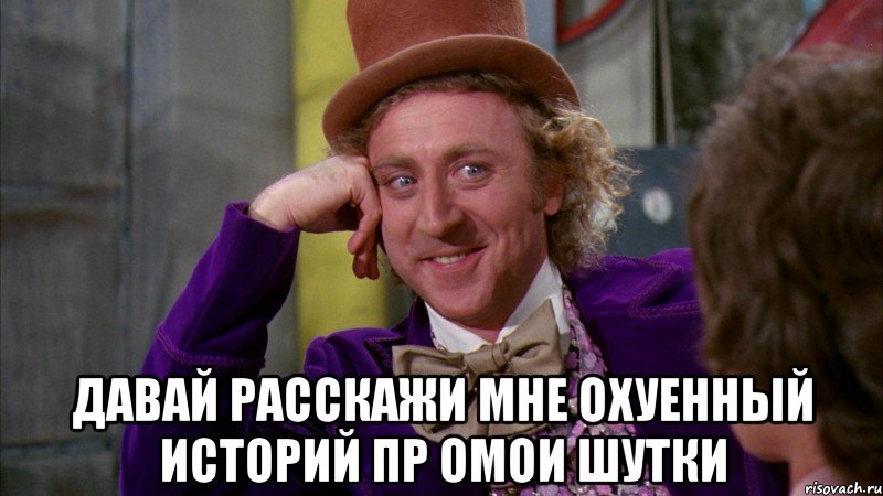  Давай расскажи мне охуенный историй пр омои шутки, Мем Ну давай расскажи (Вилли Вонка)