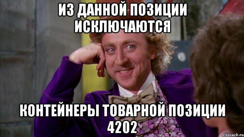 Из данной позиции исключаются контейнеры товарной позиции 4202, Мем Ну давай расскажи (Вилли Вонка)