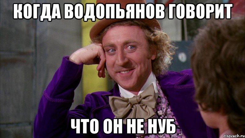 Когда Водопьянов говорит Что он не нуб, Мем Ну давай расскажи (Вилли Вонка)