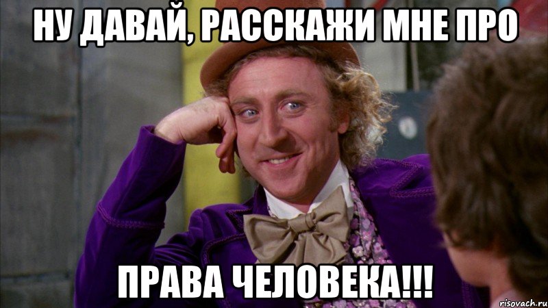 Ну давай, расскажи мне про ПРАВА ЧЕЛОВЕКА!!!, Мем Ну давай расскажи (Вилли Вонка)