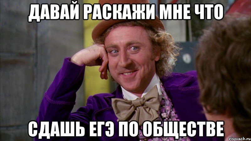 давай раскажи мне что сдашь егэ по обществе, Мем Ну давай расскажи (Вилли Вонка)